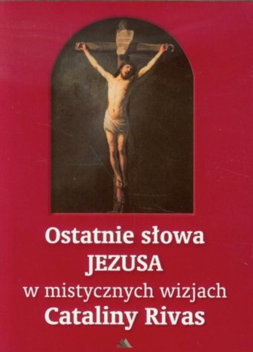 Ostatnie słowa Jezusa w mistycznych wizjach Cataliny Rivas (Ostatnie słowa …)