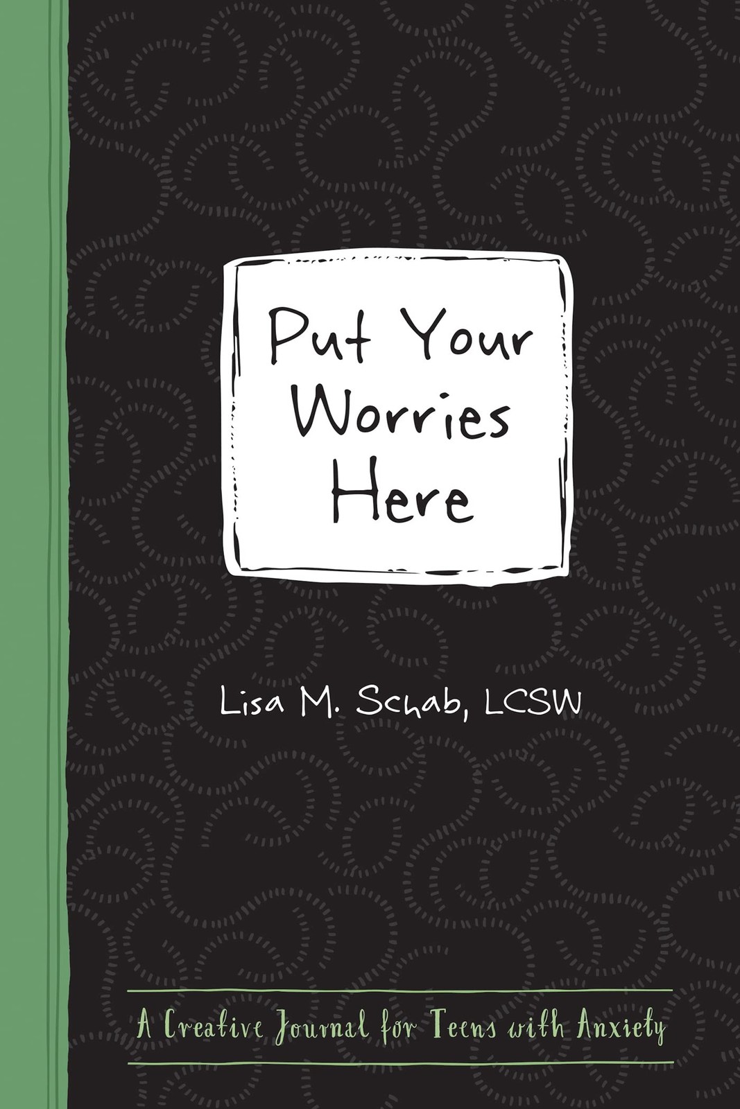 Put Your Worries Here: A Creative Journal for Teens with Anxiety by Schab LCSW