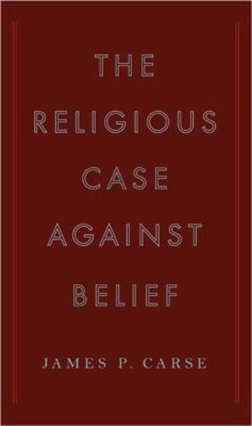 The Religious Case Against Belief Hardcover James P. Carse