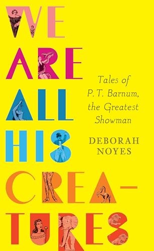 We Are All His Creatures: Tales of P. T. Barnum, t… by Noyes, Deborah Hardback