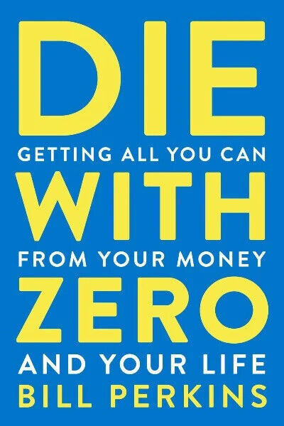 Die with Zero : Getting All You Can from Your Money and Your Life by Bill…