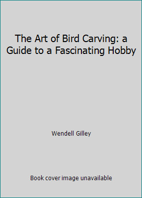 The Art of Bird Carving: a Guide to a Fascinating Hobby by Wendell Gilley
