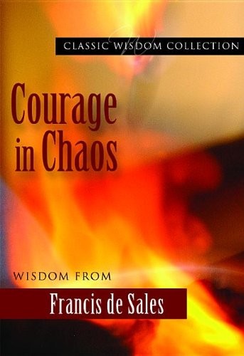Courage in Chaos: Wisdom From Francis De Sales (Classic Wisdom Collection) -…
