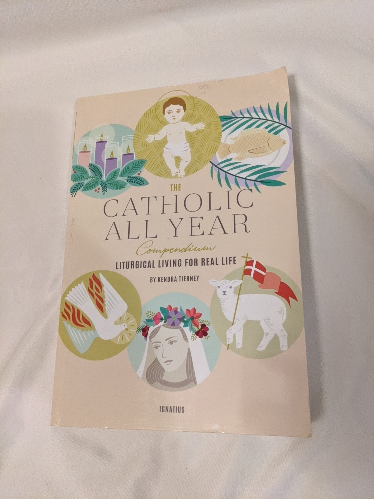 Catholic All Year Compendium : Liturgical Living for Real Life by Kendra Tierney