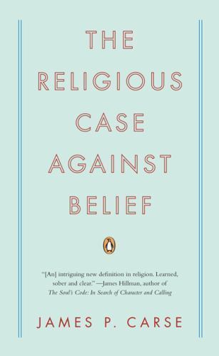 The Religious Case Against Belief by Carse, James P.
