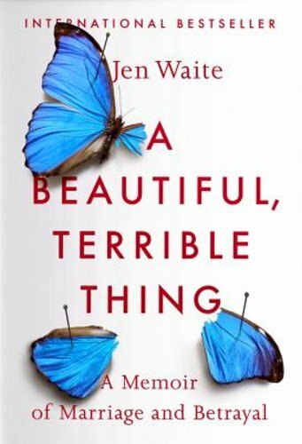 A Beautiful, Terrible Thing: A Memoir of Marriage and Betrayal by Jen Waite: New