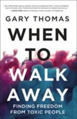 When to Walk Away: Finding Freedom from Toxic People – Gary Thomas