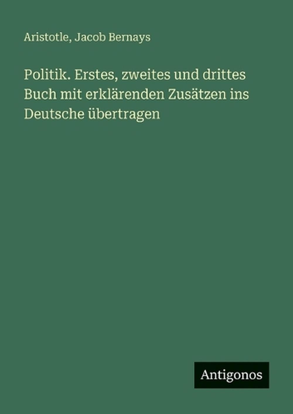 Politik. Erstes, zweites und drittes Buch mit erklrenden Zustzen ins Deutsche be