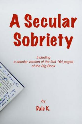 A Secular Sobriety: Including a secular version of the first 164 pages of the Bi