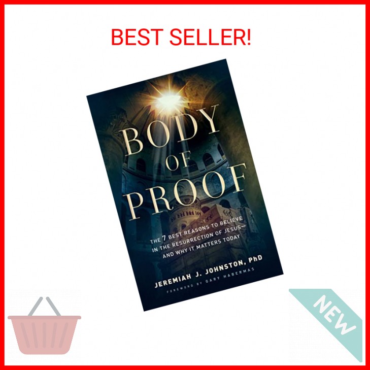 Body of Proof: The 7 Best Reasons to Believe in the Resurrection of Jesus―and Wh