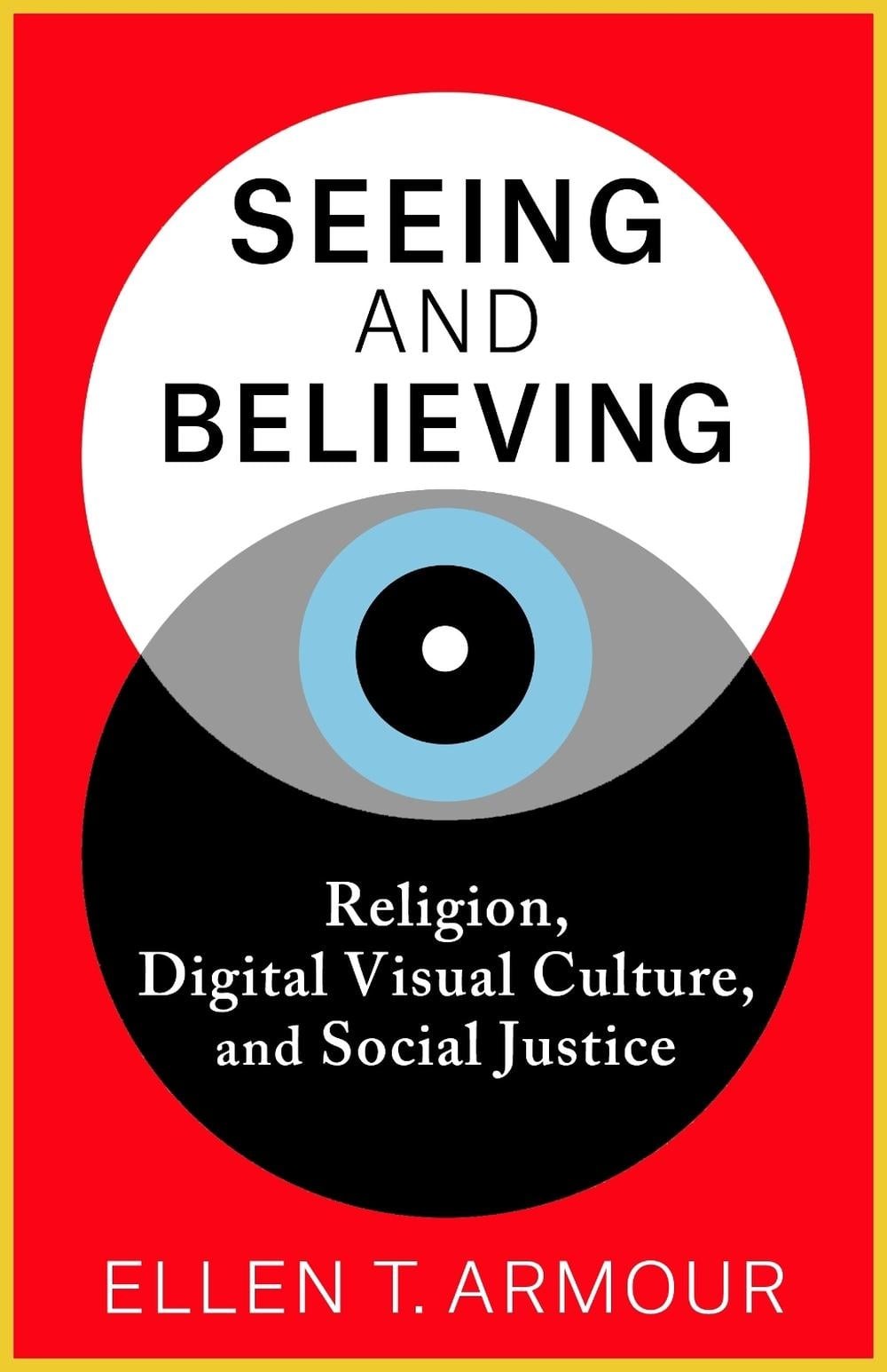 Seeing and Believing: Religion, Digital Visual Culture, and Social Justice by El