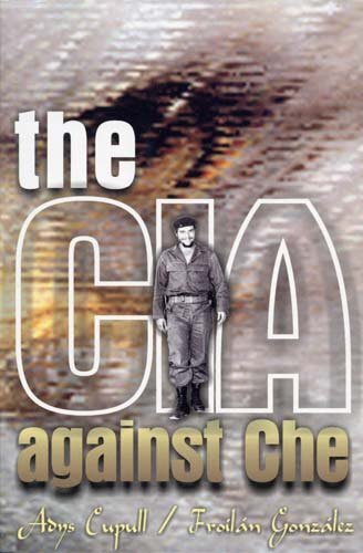 The CIA Against Che By Adys Cupull,Froilán González
