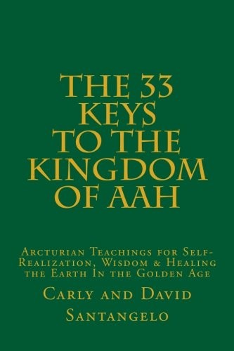 THE 33 KEYS TO THE KINGDOM OF AAH: ARCTURIAN TEACHINGS FOR By Carly Santangelo