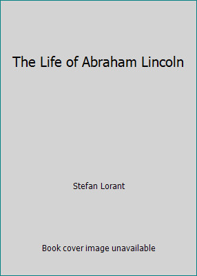 The Life of Abraham Lincoln by Stefan Lorant