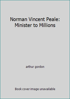 Norman Vincent Peale: Minister to Millions by arthur gordon