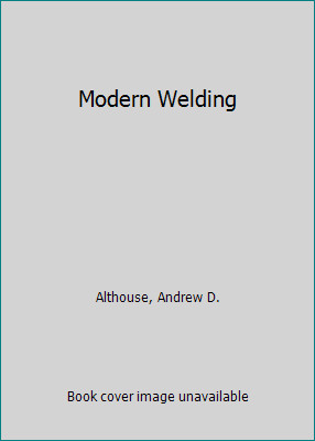 Modern Welding by ANDREW ALTHOUSE; CARL TURNQUIST; WILLIAM BOWDITCH