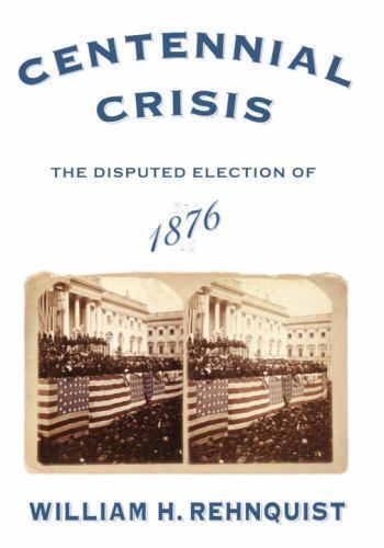 Centennial Crisis : The Disputed Election of 1876 by William H. Rehnquist…