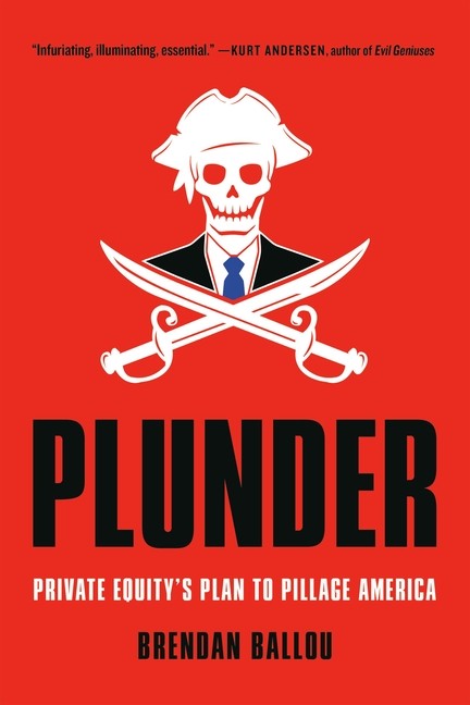 Plunder: Private Equity’s Plan To Pillage America