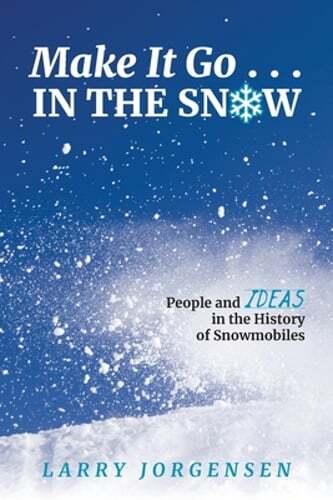 Make It Go in the Snow: People and Ideas in the History of Snowmobiles: New