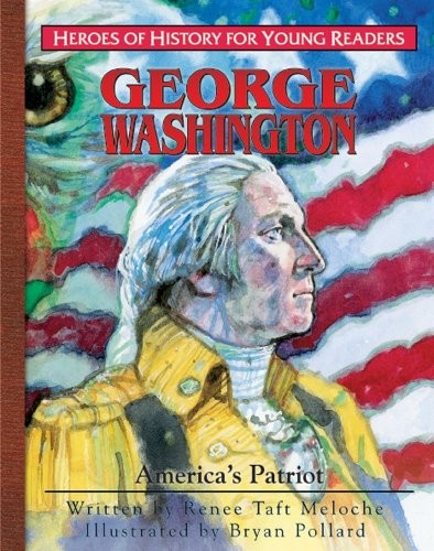 GEORGE WASHINGTON: AMERICA’S PATRIOT (HEROES OF HISTORY By Renee Taft Meloche