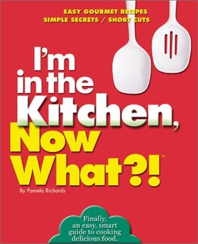 I’m in the Kitchen, Now What?!: Easy Gourmet Recipes/ Simple Secrets/ Short Cuts