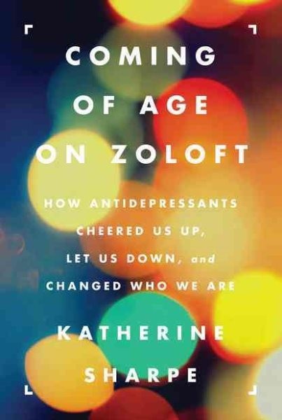 Coming of Age on Zoloft : How Antidepressants Cheered Us Up, Let Us Down, and…