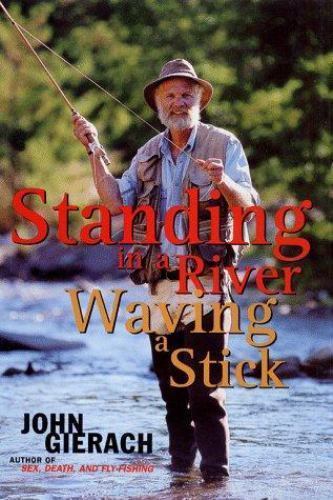 Standing in a River Waving a Stick by John Gierach