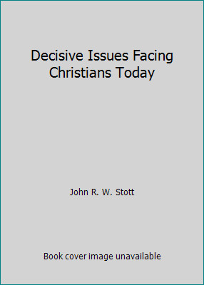 Decisive Issues Facing Christians Today by John R. W. Stott