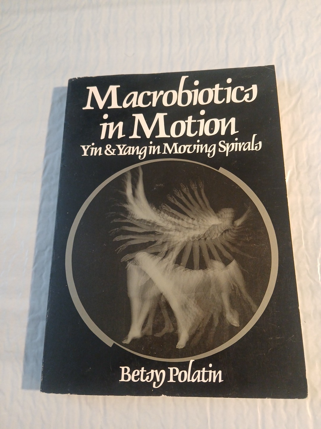 Macrobiotics in Motion : Yin and Yang in Moving Spirals by Betsy Polatin / B24