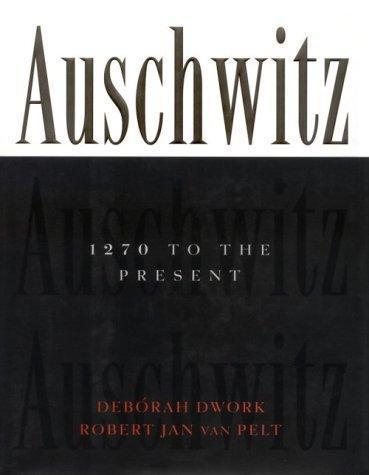Auschwitz: 1270 To the Present by Deborah Dwork; Robert Jan Van Pelt