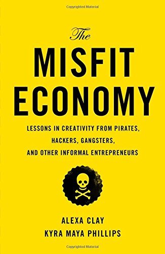 The Misfit Economy: Lessons in Creativity from Pirates, Hackers,