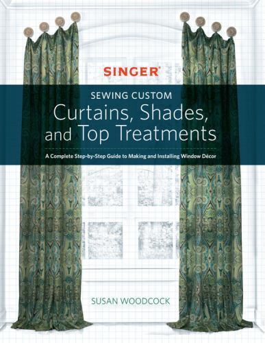 Singer(R) Sewing Custom Curtains, Shades, and Top Treatments: A Complete Step-by