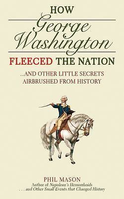 How George Washington Fleeced the Nation: And Other Little Secrets Airbrushe…