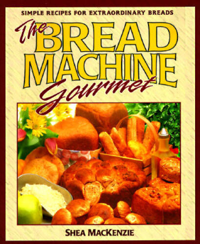 The Bread Machine Gourmet: Simple Recipes for Extraordinary Breads – GOOD