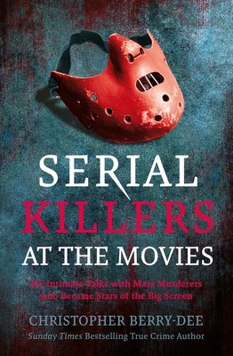 Serial Killers at the Movies: My Intimate Talks with Mass Murderers Who…