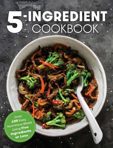 Five Ingredient Cookbook : Over 100 Easy, Nutritious Meals in Five…