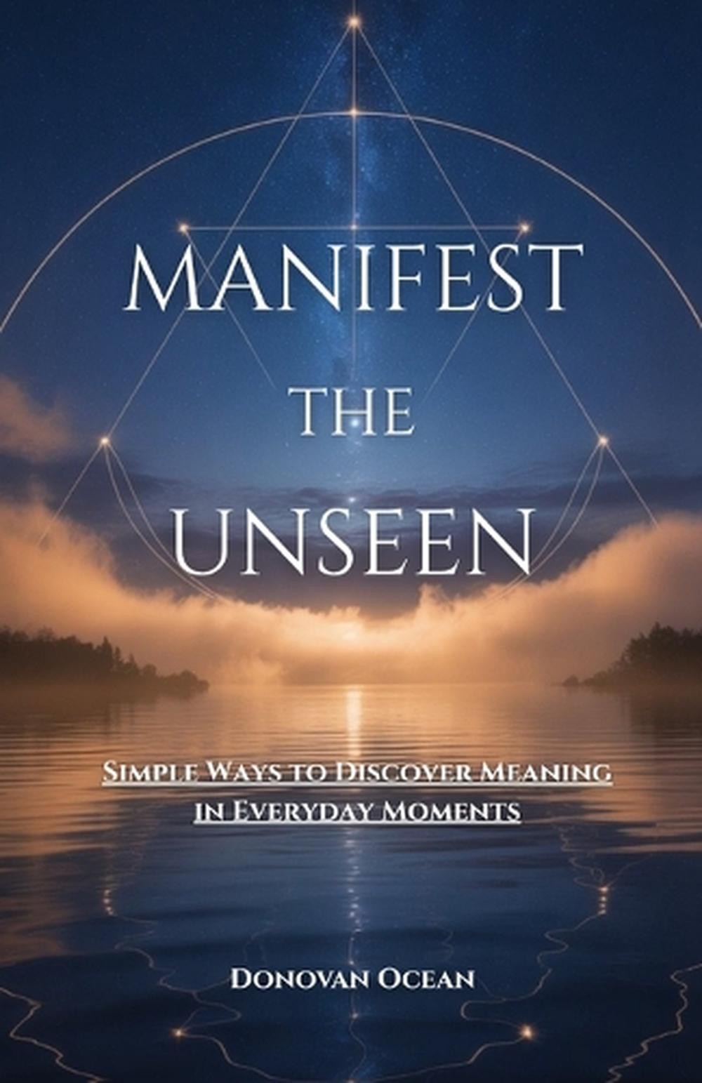 Manifest the Unseen: Simple Ways to Discover Meaning in Everyday Moments by Dono