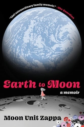 Earth to Moon: A Memoir by Moon Unit Zappa: New