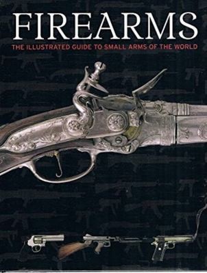 Firearms, the Illustrated Guide to Small Arms of the World by Chris McNab