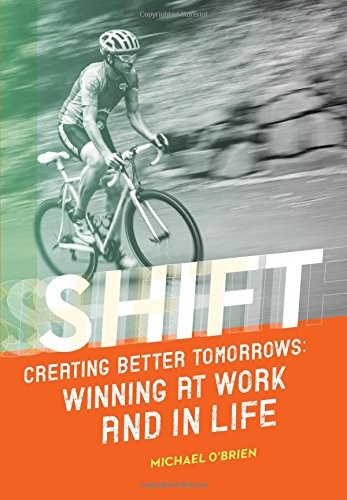 Shift: Creating Better Tomorrows; Winning at Work and in Life
