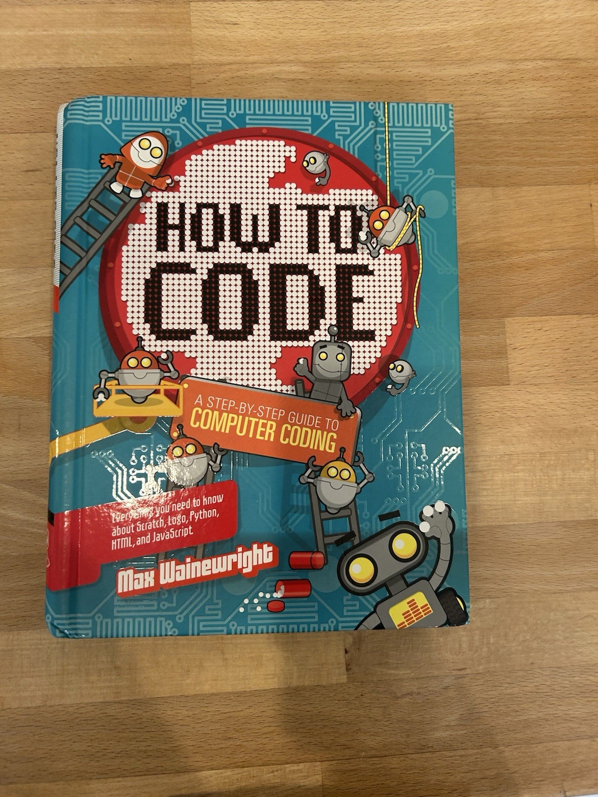 How to Code : A Step-By-Step Guide to Computer Coding by Max Wainewright