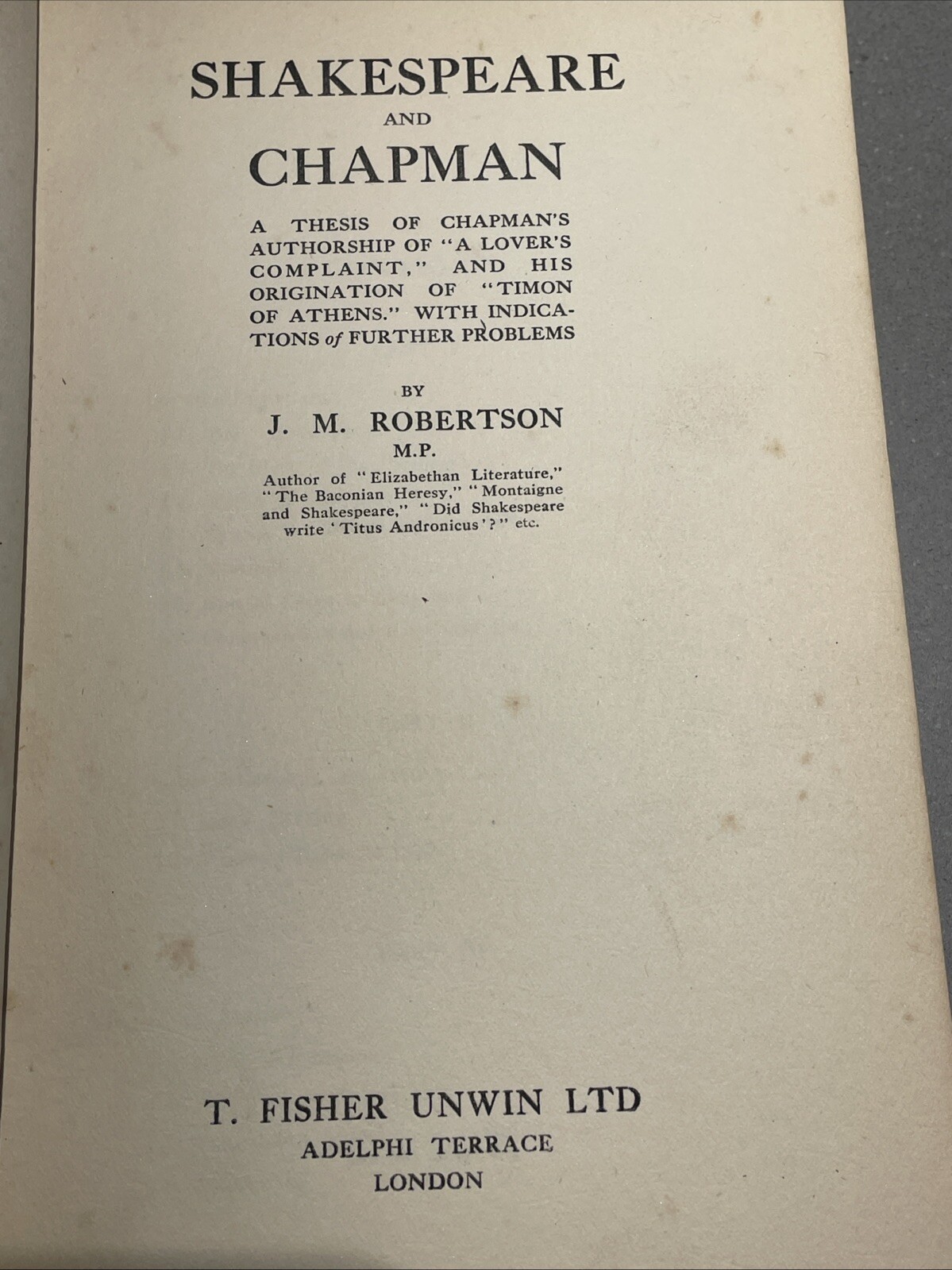SHAKESPEARE AND CHAPMAN: A THESIS OF CHAPMAN’S By J. M. Robertson Scare 1917 HB
