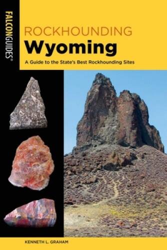 Rockhounding Wyoming: A Guide to the States Best Rockhounding Sites (Fal – GOOD
