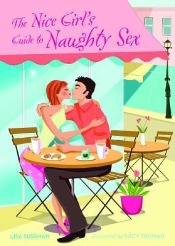 The Nice Girl’s Guide to Naughty Sex – Paperback By Sussman, Lisa – GOOD