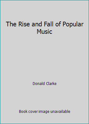 The Rise and Fall of Popular Music by Donald Clarke