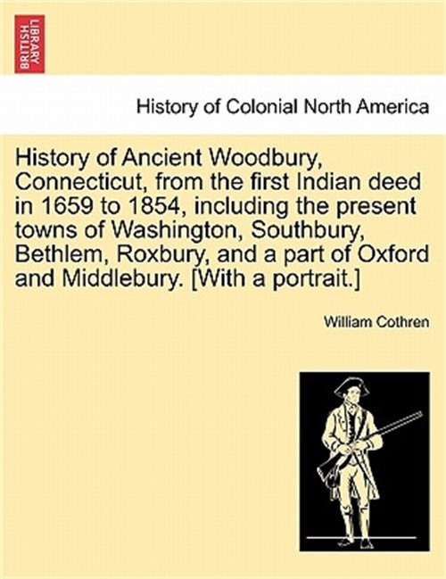 History of Ancient Woodbury, Connecticut, from the first Indian deed in 1659 to