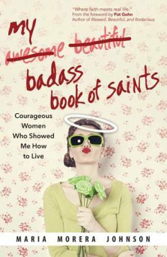 My Badass Book of Saints: Courageous Women Who Showed Me How to Live – GOOD