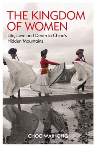 The Kingdom of Women: Life, Love and Death in China’s Hidden Mountains: New