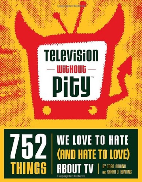 Television Without Pity : 752 Things We Love to Hate And Hate to