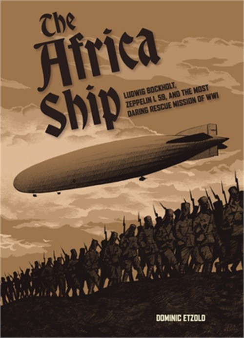 The Africa Ship: Ludwig Bockholt, Zeppelin L 59, and the Most Daring Rescue Miss